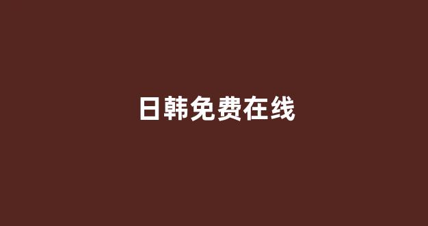 日韩在线视频线视频免费网站